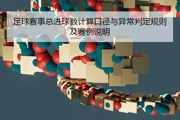 足球赛事总进球数计算口径与异常判定规则及赛例说明
