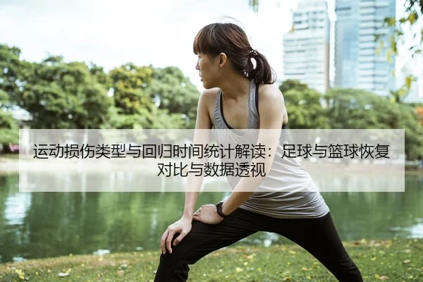运动损伤类型与回归时间统计解读：足球与篮球恢复对比与数据透视